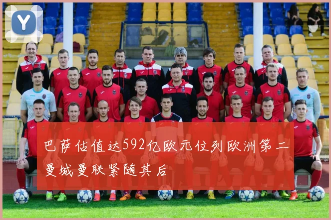 巴萨估值达592亿欧元位列欧洲第二曼城曼联紧随其后