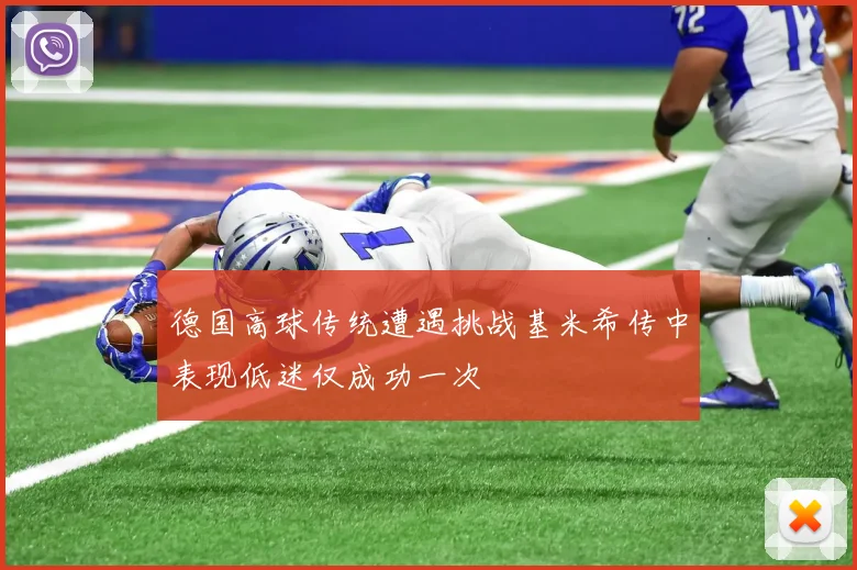 德国高球传统遭遇挑战基米希传中表现低迷仅成功一次