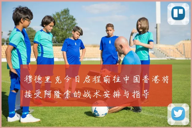 穆德里克今日启程前往中国香港将接受阿隆索的战术安排与指导